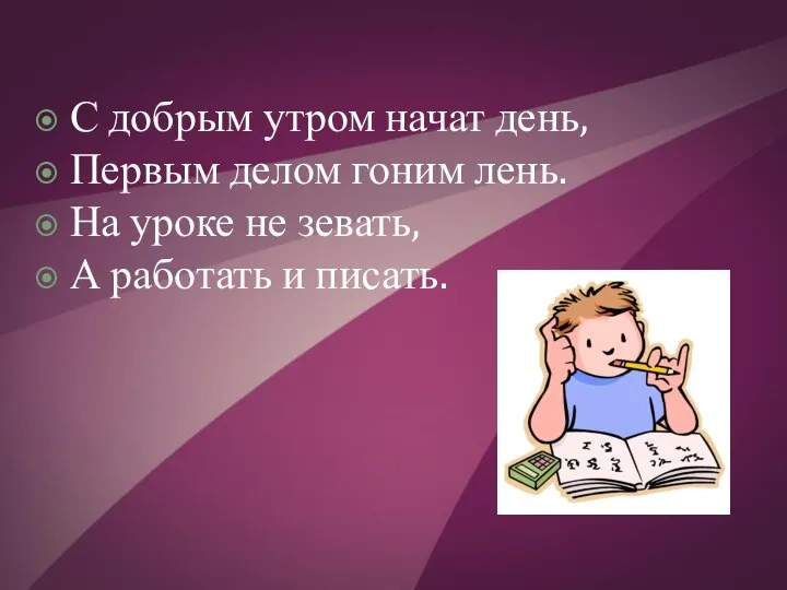 С добрым утром начат день, Первым делом гоним лень. На уроке