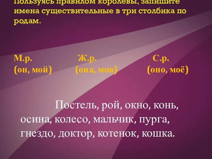 Пользуясь правилом королевы, запишите имена существительные в три столбика по родам.