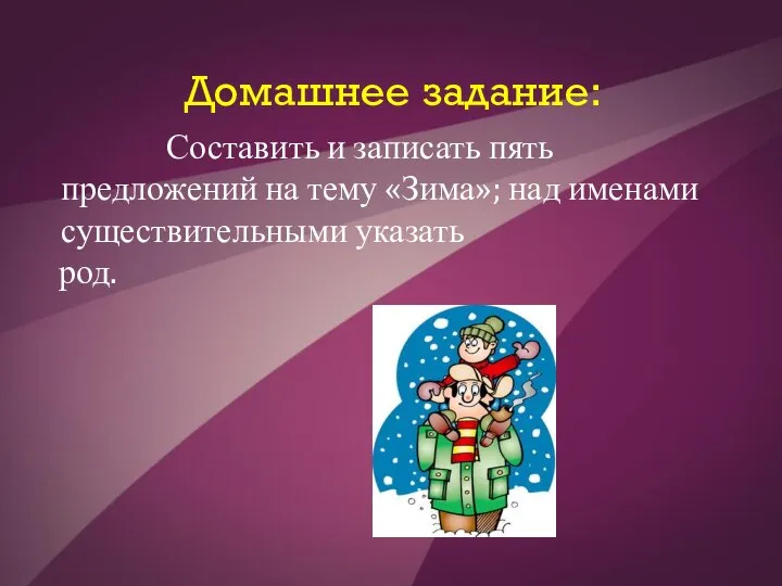 Домашнее задание: Составить и записать пять предложений на тему «Зима»; над именами существительными указать род.