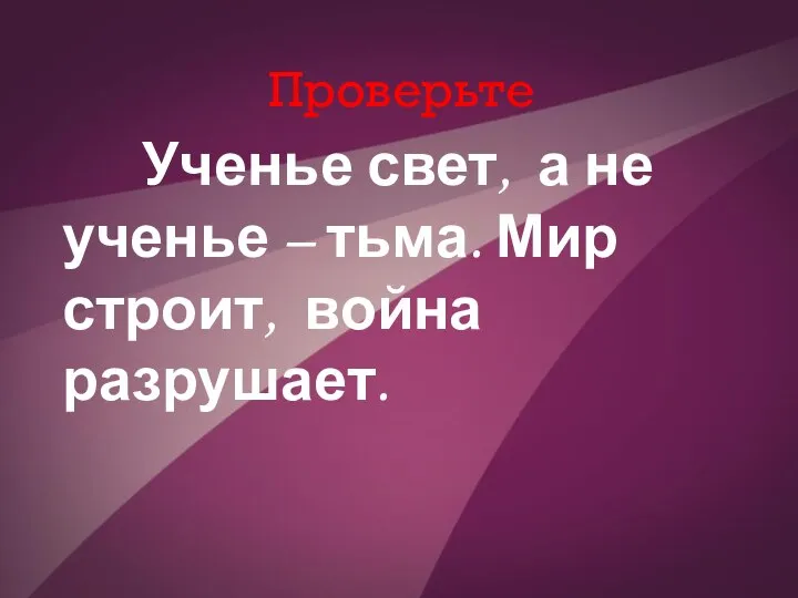 Проверьте Ученье свет, а не ученье – тьма. Мир строит, война разрушает.