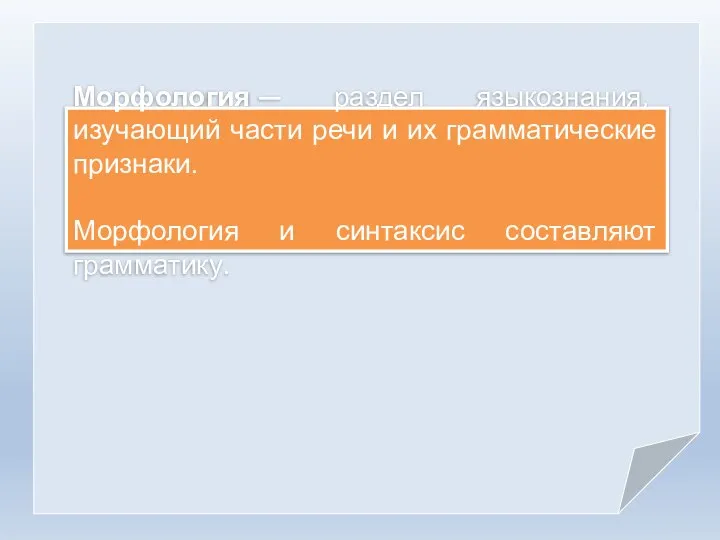 Морфология — раздел языкознания, изучающий части речи и их грамматические признаки. Морфология и синтаксис составляют грамматику.