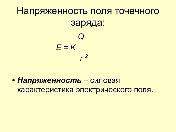 Напряженность поля точечного заряда: Q E = K r 2 Напряженность – силовая характеристика электрического поля.