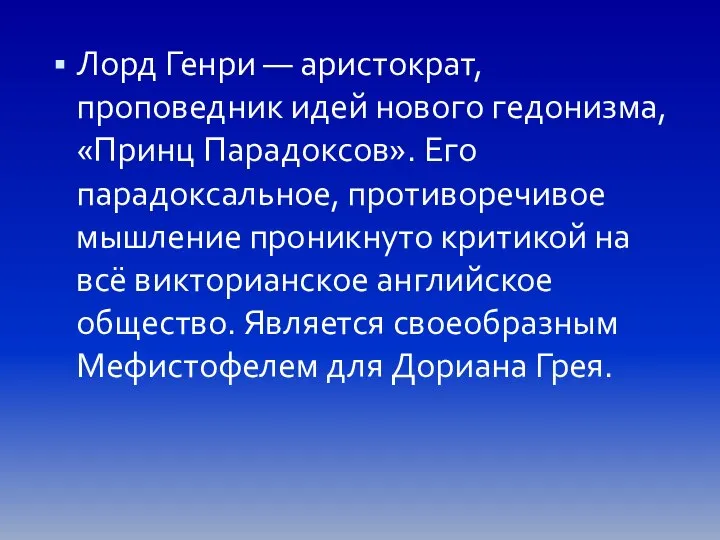 Лорд Генри — аристократ, проповедник идей нового гедонизма, «Принц Парадоксов». Его