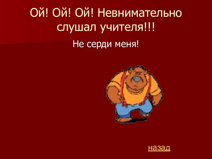 Ой! Ой! Ой! Невнимательно слушал учителя!!! Не серди меня! назад