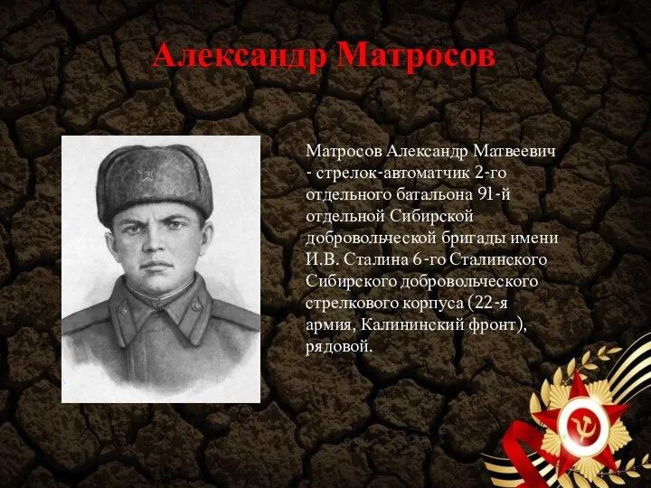 Александр Матросов Матросов Александр Матвеевич - стрелок-автоматчик 2-го отдельного батальона 91-й