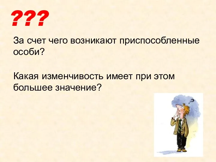 За счет чего возникают приспособленные особи? ??? Какая изменчивость имеет при этом большее значение?