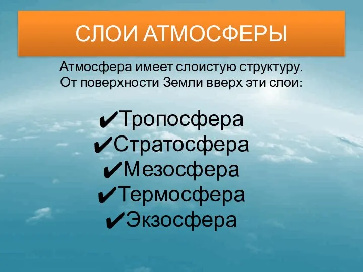 СЛОИ АТМОСФЕРЫ Атмосфера имеет слоистую структуру. От поверхности Земли вверх эти