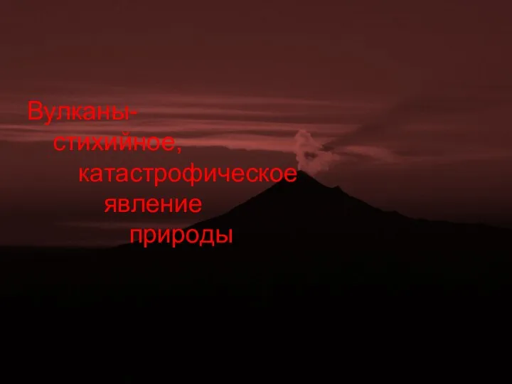 Вулканы- стихийное, катастрофическое явление природы