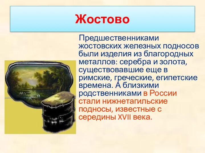 Жостово Предшественниками жостовских железных подносов были изделия из благородных металлов: серебра