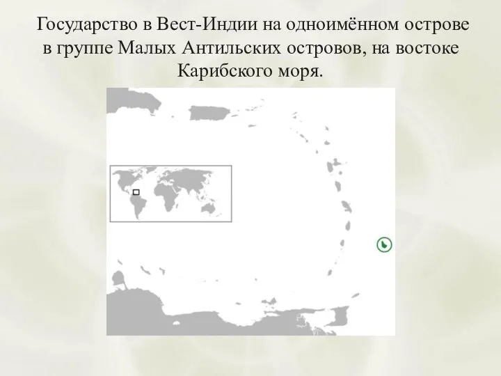 Государство в Вест-Индии на одноимённом острове в группе Малых Антильских островов, на востоке Карибского моря.