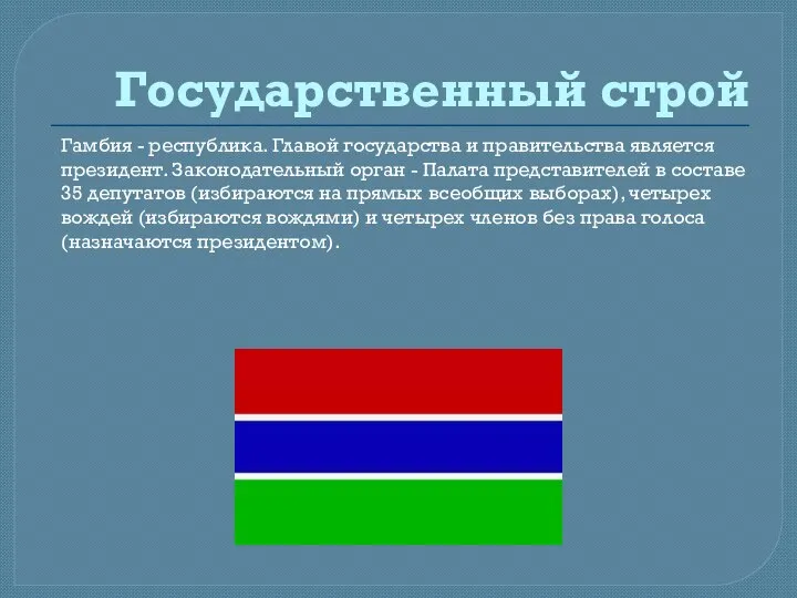 Государственный строй Гамбия - республика. Главой государства и правительства является президент.