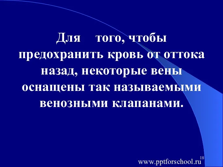 Для того, чтобы предохранить кровь от оттока назад, некоторые вены оснащены так называемыми венозными клапанами. www.pptforschool.ru