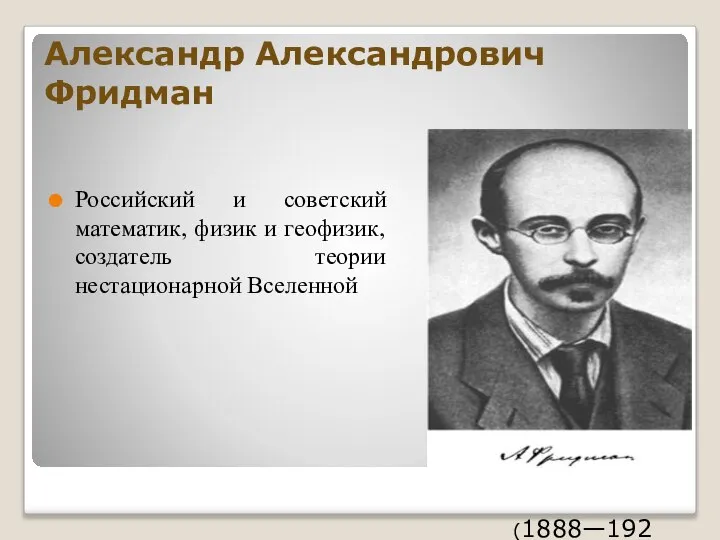 Александр Александрович Фридман Российский и советский математик, физик и геофизик, создатель теории нестационарной Вселенной (1888—1925)