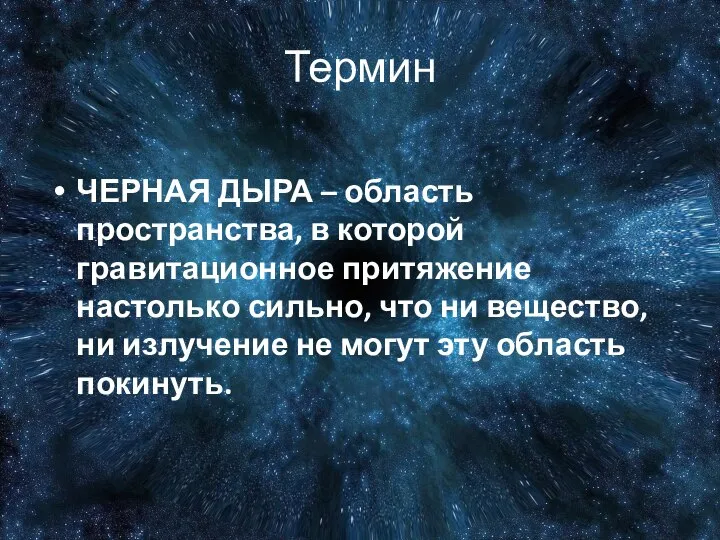 Термин ЧЕРНАЯ ДЫРА – область пространства, в которой гравитационное притяжение настолько