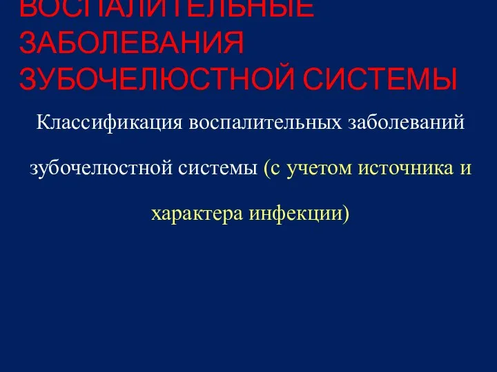 ВОСПАЛИТЕЛЬНЫЕ ЗАБОЛЕВАНИЯ ЗУБОЧЕЛЮСТНОЙ СИСТЕМЫ Классификация воспалительных заболеваний зубочелюстной системы (с учетом источника и характера инфекции)