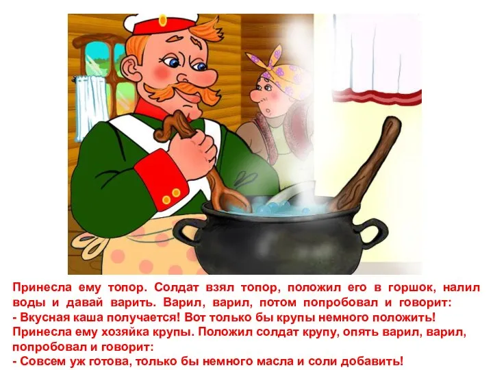 Принесла ему топор. Солдат взял топор, положил его в горшок, налил