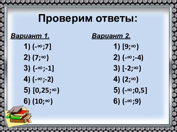 Проверим ответы: Вариант 1. 1) (-∞;7] 2) (7;∞) 3) (-∞;-1] 4)