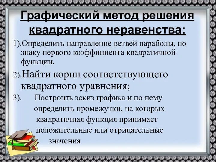 Графический метод решения квадратного неравенства: 1).Определить направление ветвей параболы, по знаку