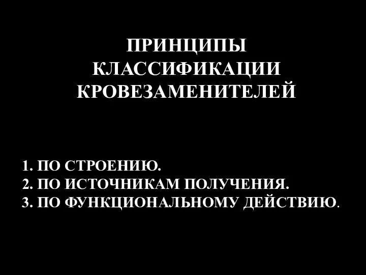 1. ПО СТРОЕНИЮ. 2. ПО ИСТОЧНИКАМ ПОЛУЧЕНИЯ. 3. ПО ФУНКЦИОНАЛЬНОМУ ДЕЙСТВИЮ. ПРИНЦИПЫ КЛАССИФИКАЦИИ КРОВЕЗАМЕНИТЕЛЕЙ