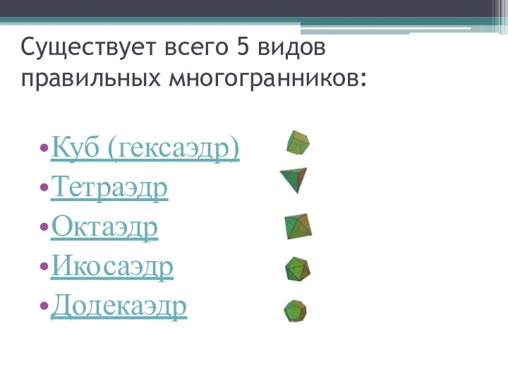 Существует всего 5 видов правильных многогранников: Куб (гексаэдр) Тетраэдр Октаэдр Икосаэдр Додекаэдр