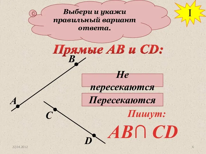 Выбери и укажи правильный вариант ответа. Прямые АВ и СD: Не пересекаются Пересекаются I