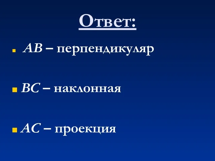 Ответ: АВ – перпендикуляр ВС – наклонная АС – проекция