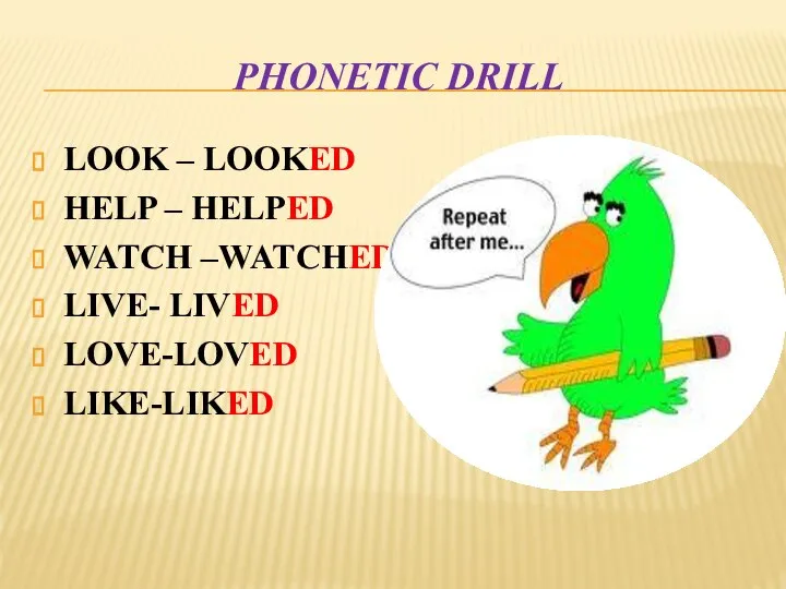 Phonetic drill LOOK – LOOKED HELP – HELPED WATCH –WATCHED LIVE- LIVED LOVE-LOVED LIKE-LIKED