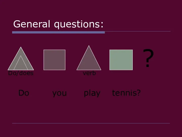 General questions: ? Do/does verb Do you play tennis?