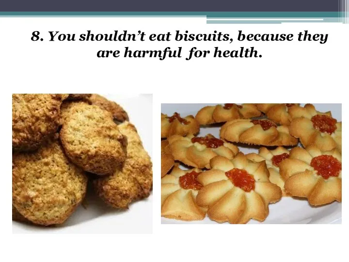 8. You shouldn’t eat biscuits, because they are harmful for health.