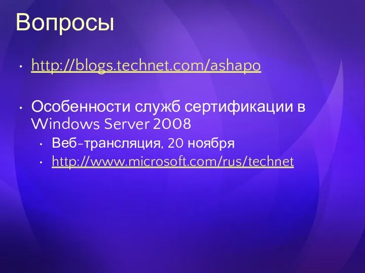 Вопросы http://blogs.technet.com/ashapo Особенности служб сертификации в Windows Server 2008 Веб-трансляция, 20 ноября http://www.microsoft.com/rus/technet