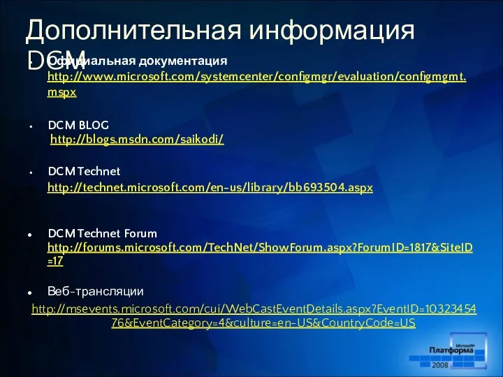 Дополнительная информация DCM Официальная документация http://www.microsoft.com/systemcenter/configmgr/evaluation/configmgmt.mspx DCM BLOG http://blogs.msdn.com/saikodi/ DCM Technet