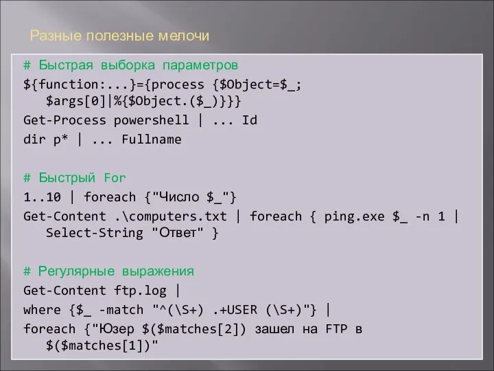 Разные полезные мелочи # Быстрая выборка параметров ${function:...}={process {$Object=$_; $args[0]|%{$Object.($_)}}} Get-Process