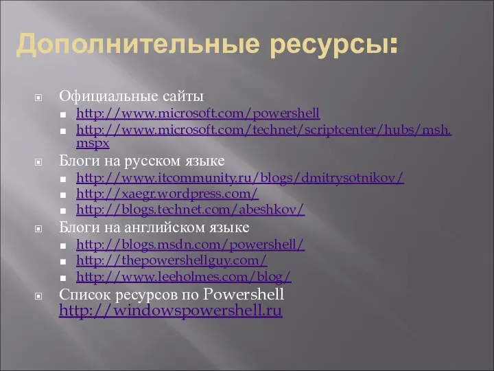 Дополнительные ресурсы: Официальные сайты http://www.microsoft.com/powershell http://www.microsoft.com/technet/scriptcenter/hubs/msh.mspx Блоги на русском языке http://www.itcommunity.ru/blogs/dmitrysotnikov/