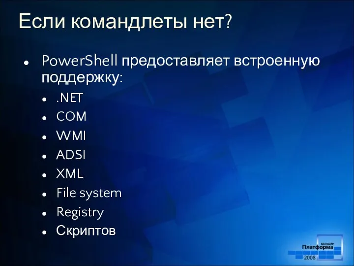 Если командлеты нет? PowerShell предоставляет встроенную поддержку: .NET COM WMI ADSI XML File system Registry Скриптов