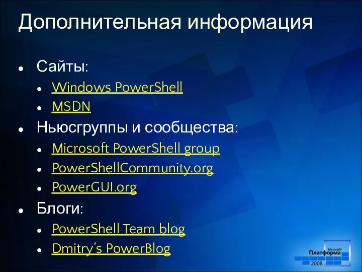 Дополнительная информация Сайты: Windows PowerShell MSDN Ньюсгруппы и сообщества: Microsoft PowerShell