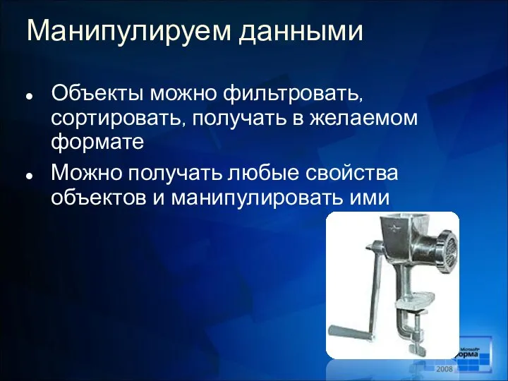 Манипулируем данными Объекты можно фильтровать, сортировать, получать в желаемом формате Можно