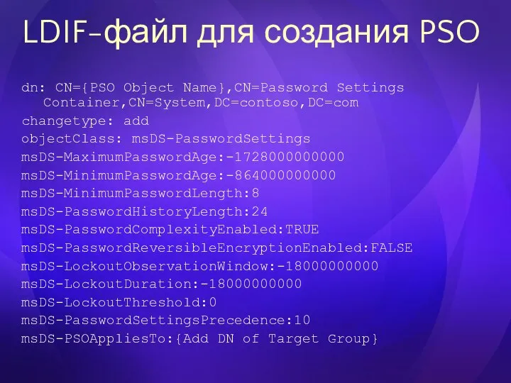 LDIF-файл для создания PSO dn: CN={PSO Object Name},CN=Password Settings Container,CN=System,DC=contoso,DC=com changetype: