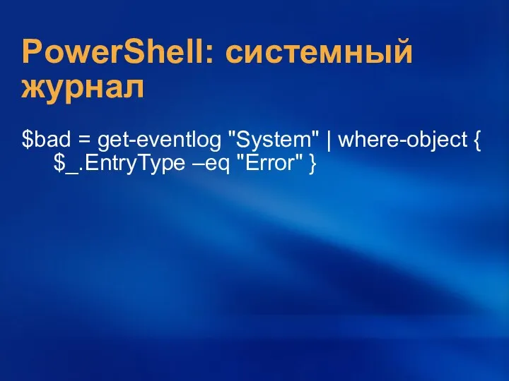 PowerShell: системный журнал $bad = get-eventlog "System" | where-object { $_.EntryType –eq "Error" }