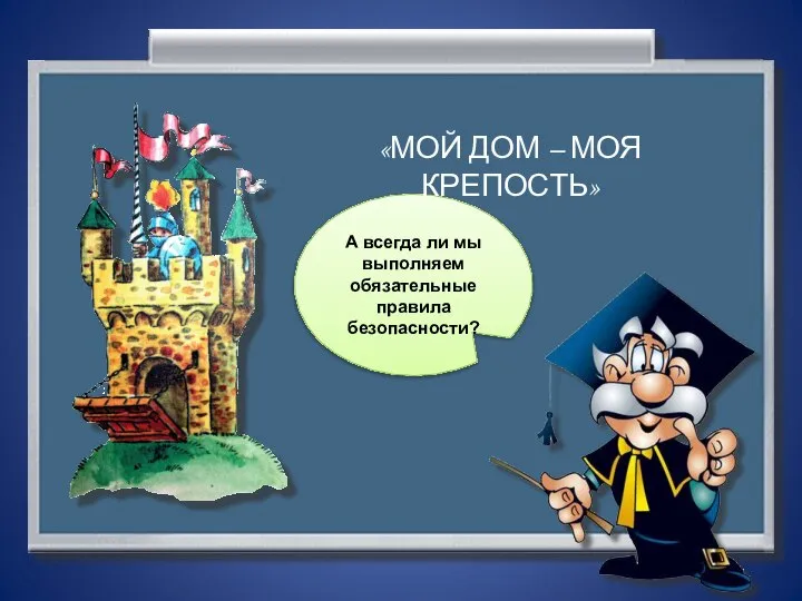 А всегда ли мы выполняем обязательные правила безопасности? «МОЙ ДОМ – МОЯ КРЕПОСТЬ»