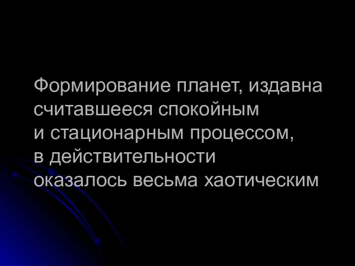 Формирование планет, издавна считавшееся спокойным и стационарным процессом, в действительности оказалось весьма хаотическим