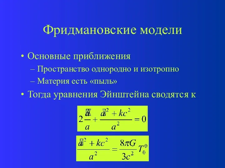 Фридмановские модели Основные приближения Пространство однородно и изотропно Материя есть «пыль» Тогда уравнения Эйнштейна сводятся к