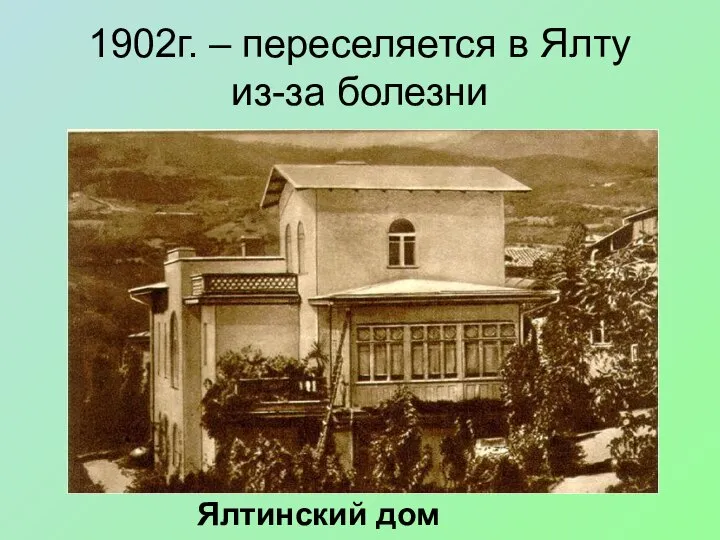 1902г. – переселяется в Ялту из-за болезни Ялтинский дом