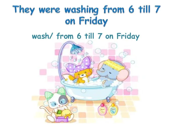 wash/ from 6 till 7 on Friday