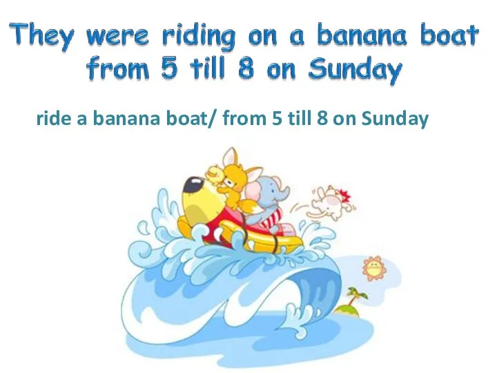 ride a banana boat/ from 5 till 8 on Sunday