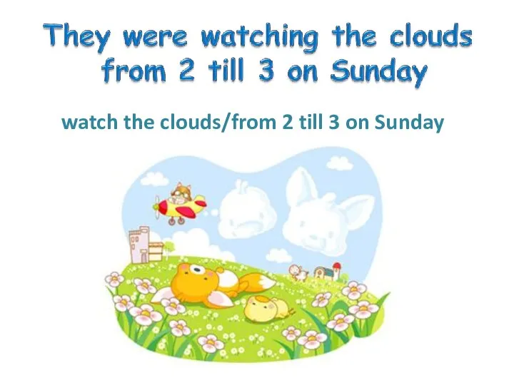 watch the clouds/from 2 till 3 on Sunday