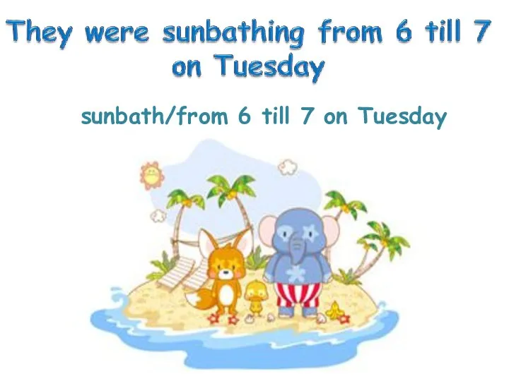 sunbath/from 6 till 7 on Tuesday