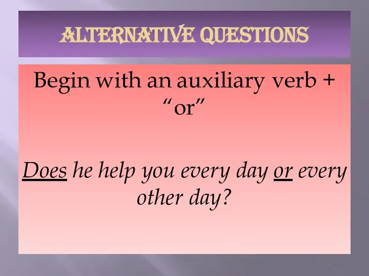 ALTERNATIVE QUESTIONS Begin with an auxiliary verb + “or” Does he