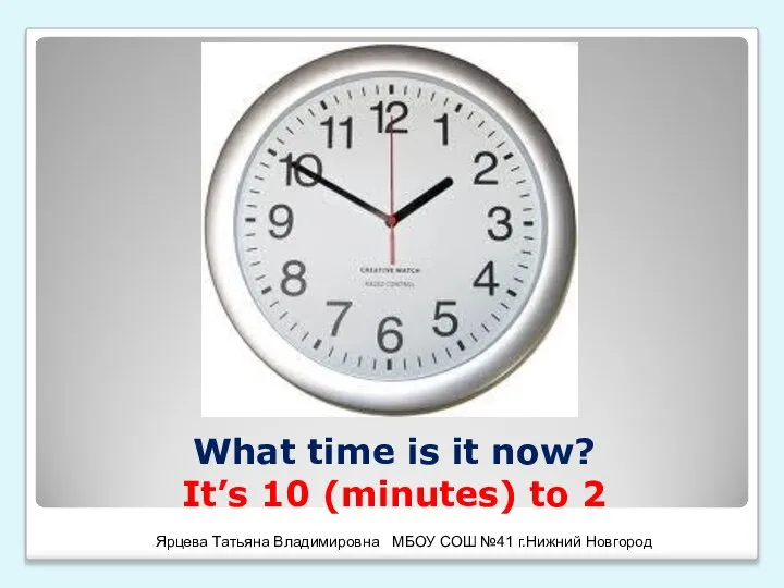 What time is it now? It’s 10 (minutes) to 2 Ярцева