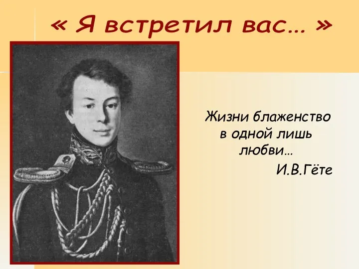 Жизни блаженство в одной лишь любви… И.В.Гёте « Я встретил вас… »