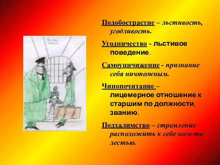 Подобострастие – льстивость, угодливость. Угодничество - льстивое поведение. Самоуничижение - признание